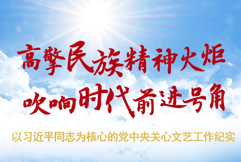 高擎民族精神火(huǒ)炬 吹響時代前進号角 ——以習近平同志(zhì)爲核心的黨中(zhōng)央關心文藝工(gōng)作紀實